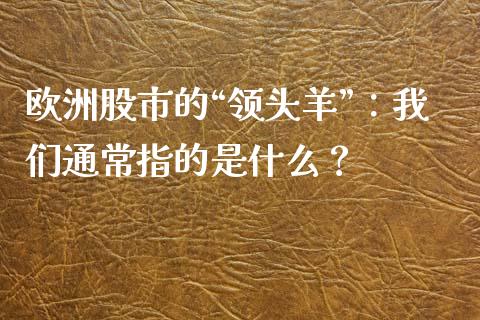欧洲股市的“领头羊”：我们通常指的是什么？_https://wap.langutaoci.com_货币市场_第1张