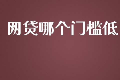 网贷哪个门槛低_https://wap.langutaoci.com_外汇论坛_第1张