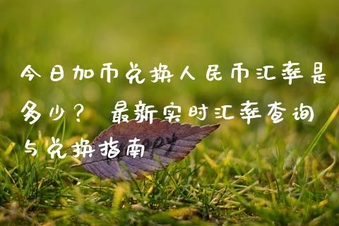 今日加币兑换人民币汇率是多少？ 最新实时汇率查询与兑换指南_https://wap.langutaoci.com_外汇论坛_第1张