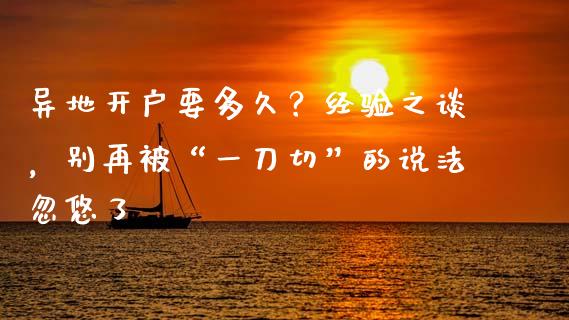 异地开户要多久？经验之谈，别再被“一刀切”的说法忽悠了_https://wap.langutaoci.com_货币市场_第1张