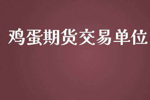 鸡蛋期货交易单位_https://wap.langutaoci.com_今日财经_第1张